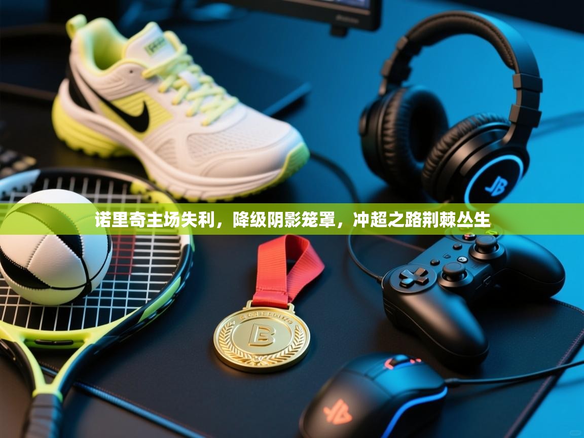 诺里奇主场失利，降级阴影笼罩，冲超之路荆棘丛生  第2张