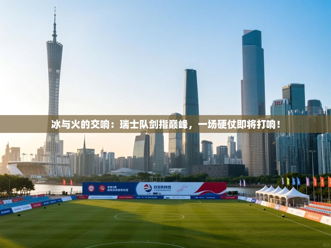 冰与火的交响:瑞士队剑指巅峰,一场硬仗即将打响! 第2张