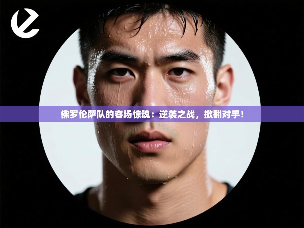 佛罗伦萨队的客场惊魂：逆袭之战，掀翻对手！