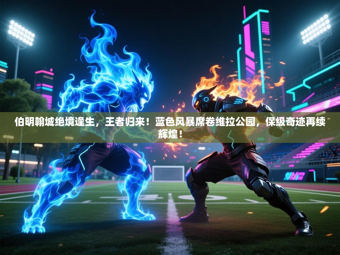 伯明翰城绝境逢生，王者归来！蓝色风暴席卷维拉公园，保级奇迹再续辉煌！  第2张