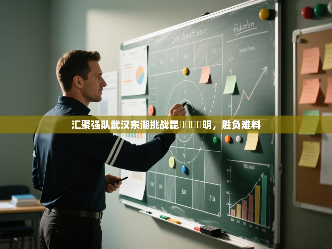 汇聚强队武汉东湖挑战昆जखमी明，胜负难料  第2张