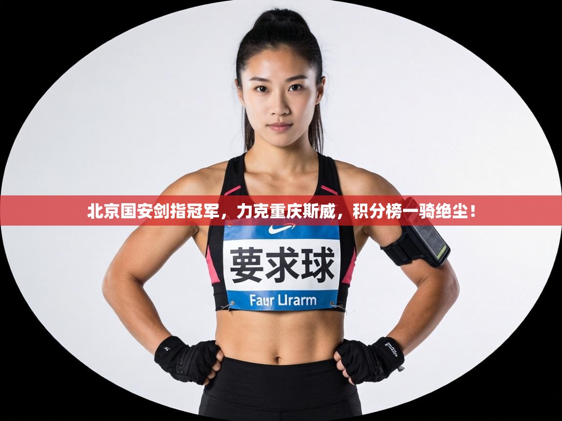 北京国安剑指冠军，力克重庆斯威，积分榜一骑绝尘！
