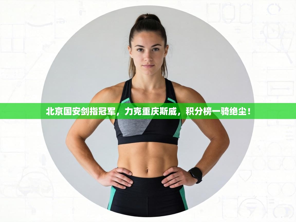 北京国安剑指冠军,力克重庆斯威,积分榜一骑绝尘! 第2张