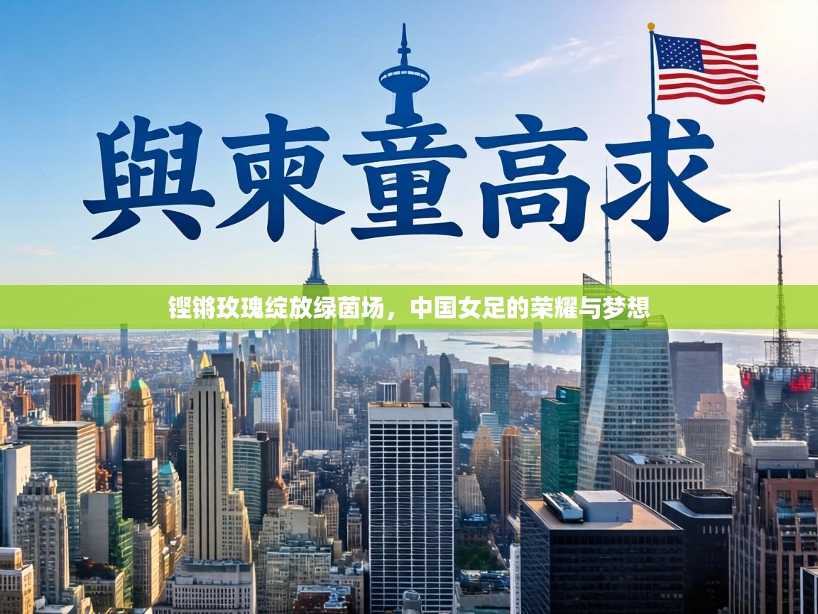 铿锵玫瑰绽放绿茵场,中国女足的荣耀与梦想 第2张